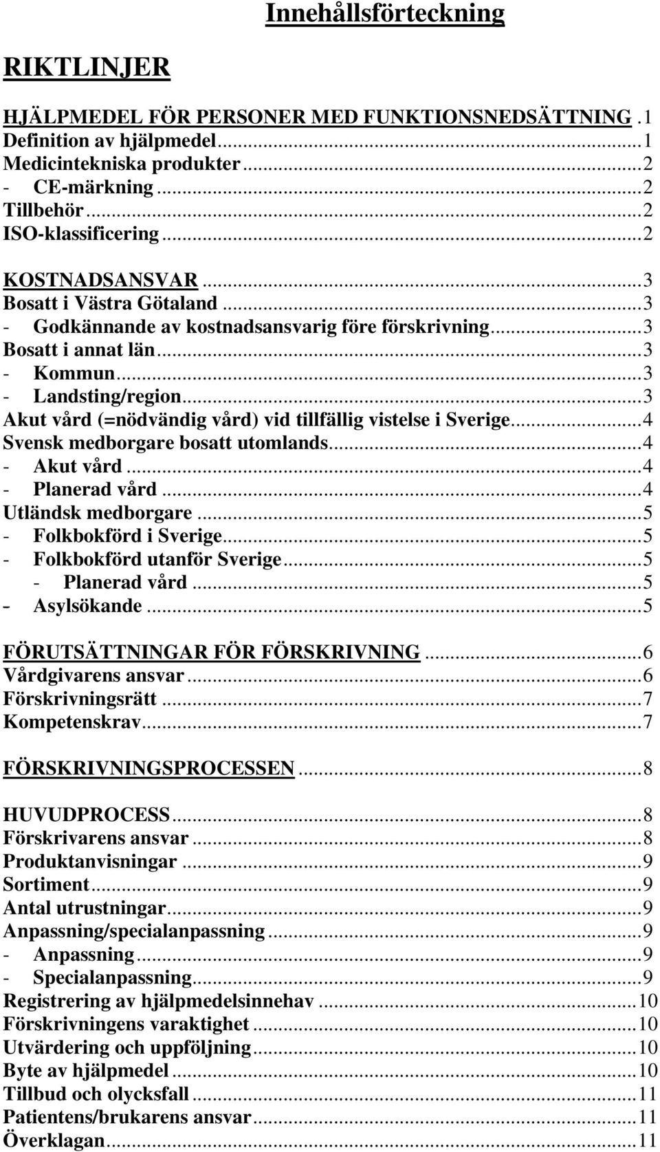 ..3 Akut vård (=nödvändig vård) vid tillfällig vistelse i Sverige...4 Svensk medborgare bosatt utomlands...4 - Akut vård...4 - Planerad vård...4 Utländsk medborgare...5 - Folkbokförd i Sverige.