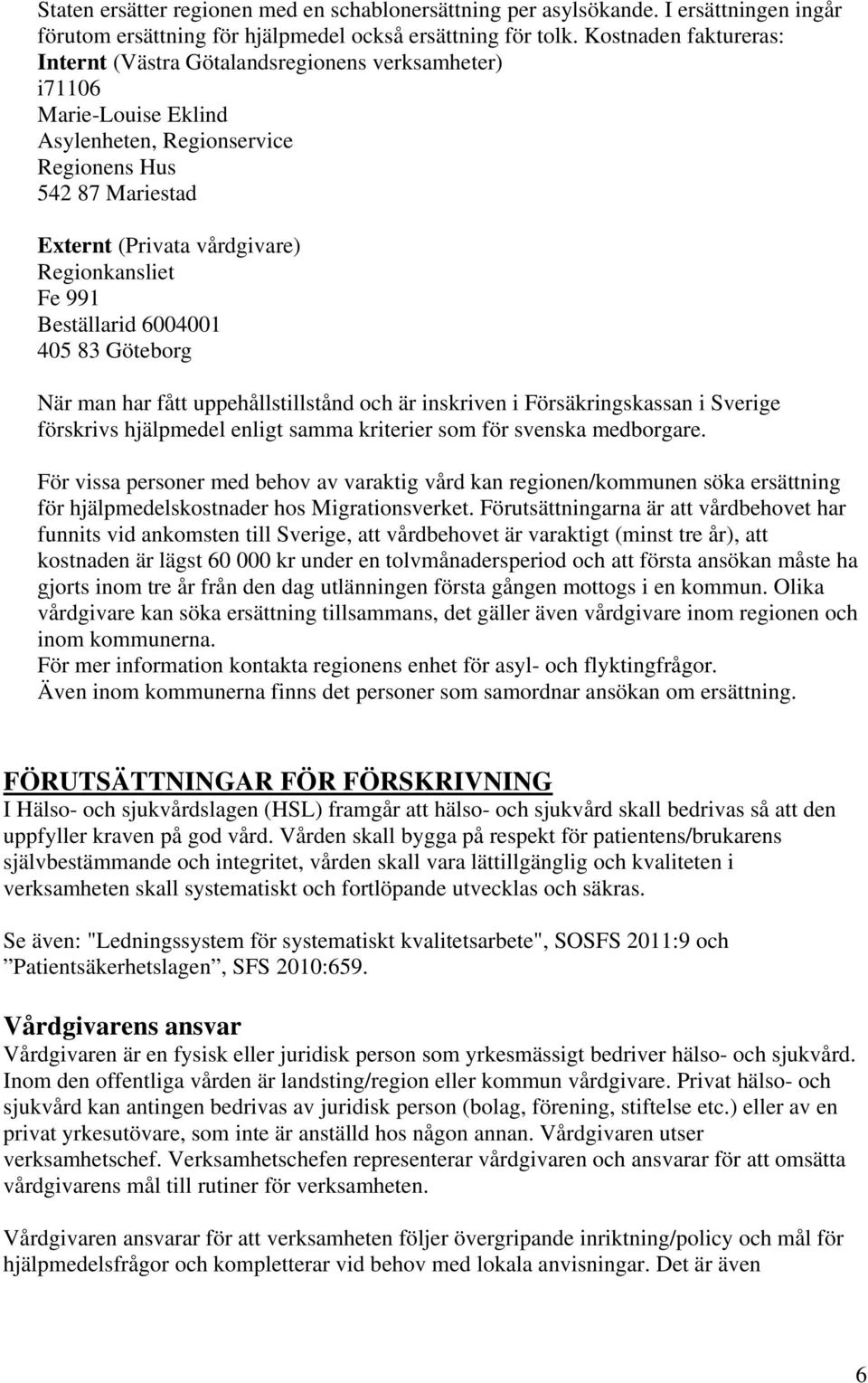 Fe 991 Beställarid 6004001 405 83 Göteborg När man har fått uppehållstillstånd och är inskriven i Försäkringskassan i Sverige förskrivs hjälpmedel enligt samma kriterier som för svenska medborgare.