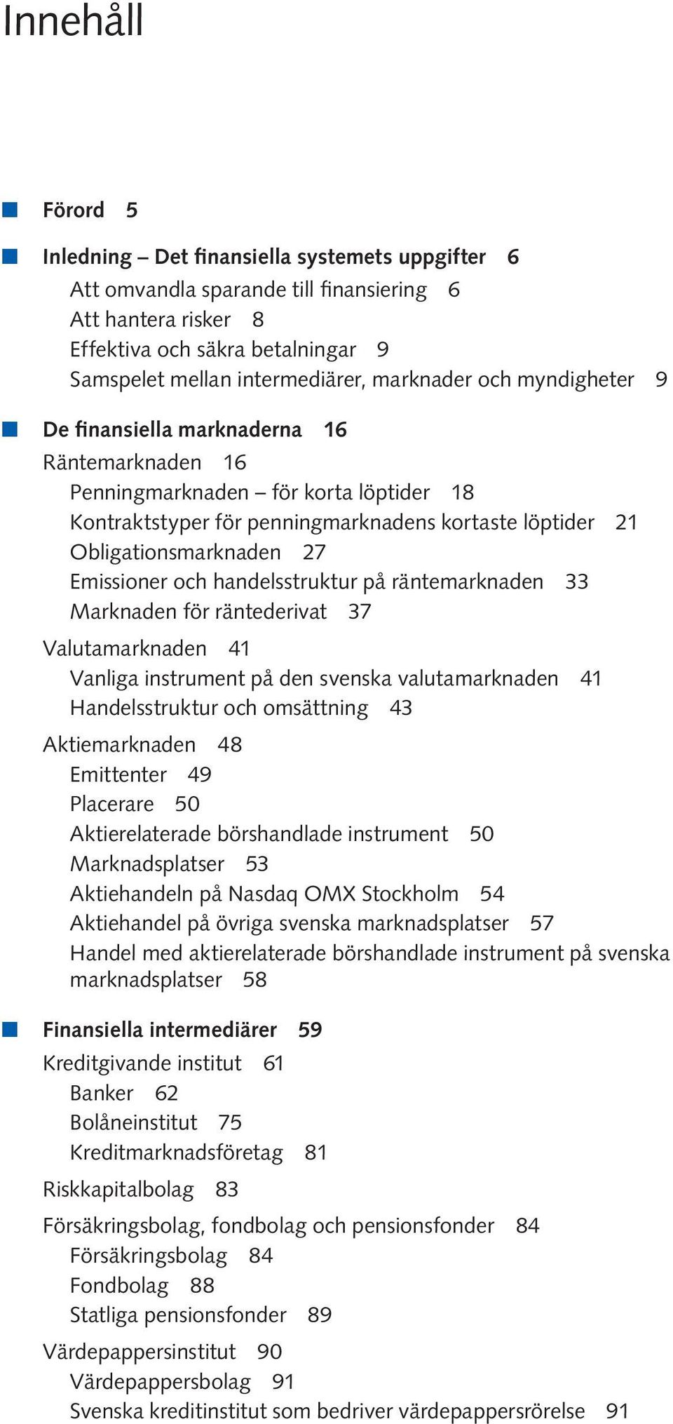 Emissioner och handelsstruktur på räntemarknaden 33 Marknaden för räntederivat 37 Valutamarknaden 41 Vanliga instrument på den svenska valutamarknaden 41 Handelsstruktur och omsättning 43