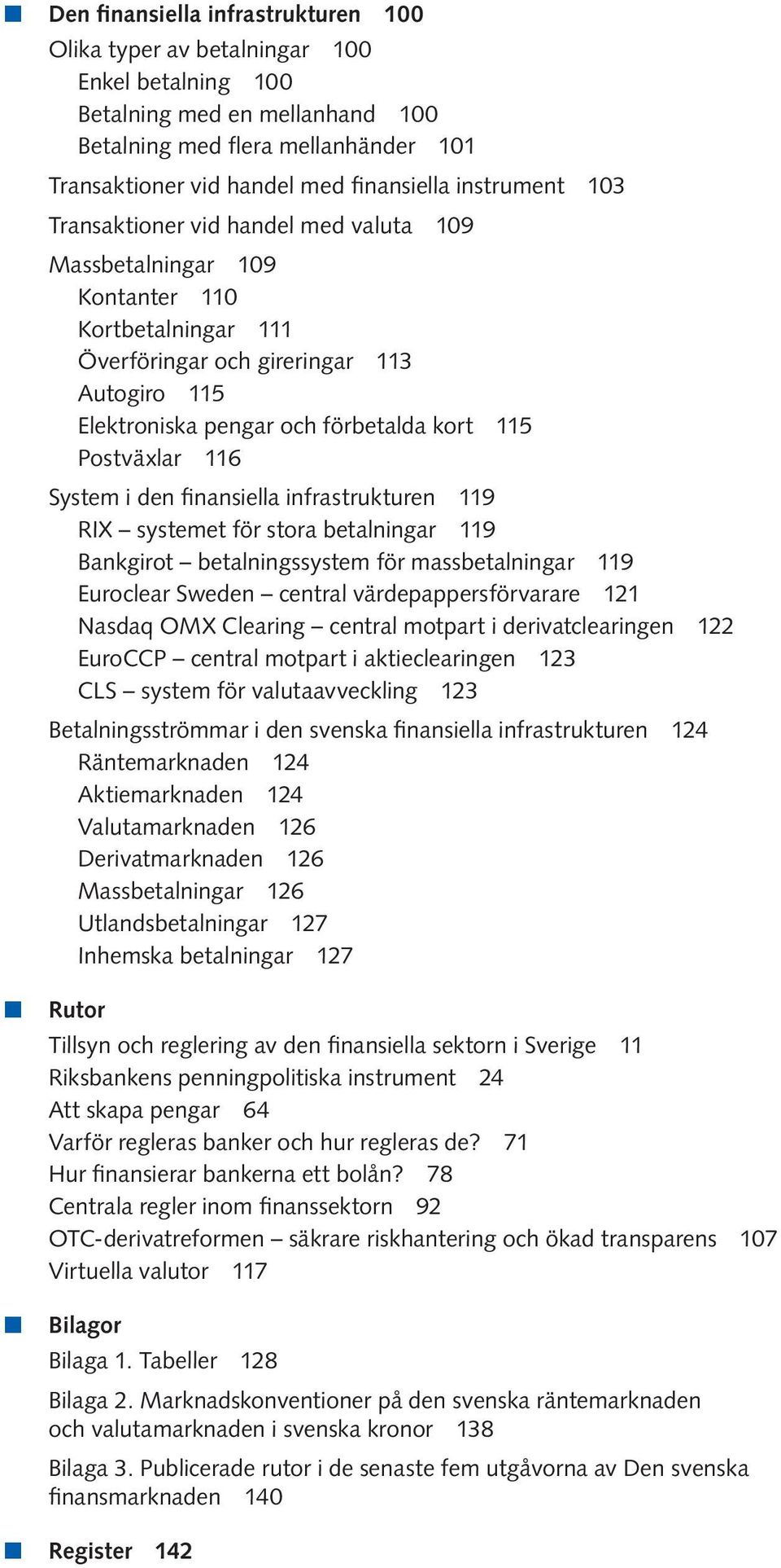 Postväxlar 116 System i den finansiella infrastrukturen 119 RIX systemet för stora betalningar 119 Bankgirot betalningssystem för massbetalningar 119 Euroclear Sweden central värdepappersförvarare