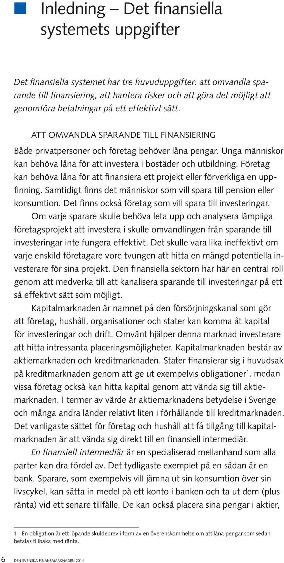 Unga människor kan behöva låna för att investera i bostäder och utbildning. Företag kan behöva låna för att finansiera ett projekt eller förverkliga en uppfinning.