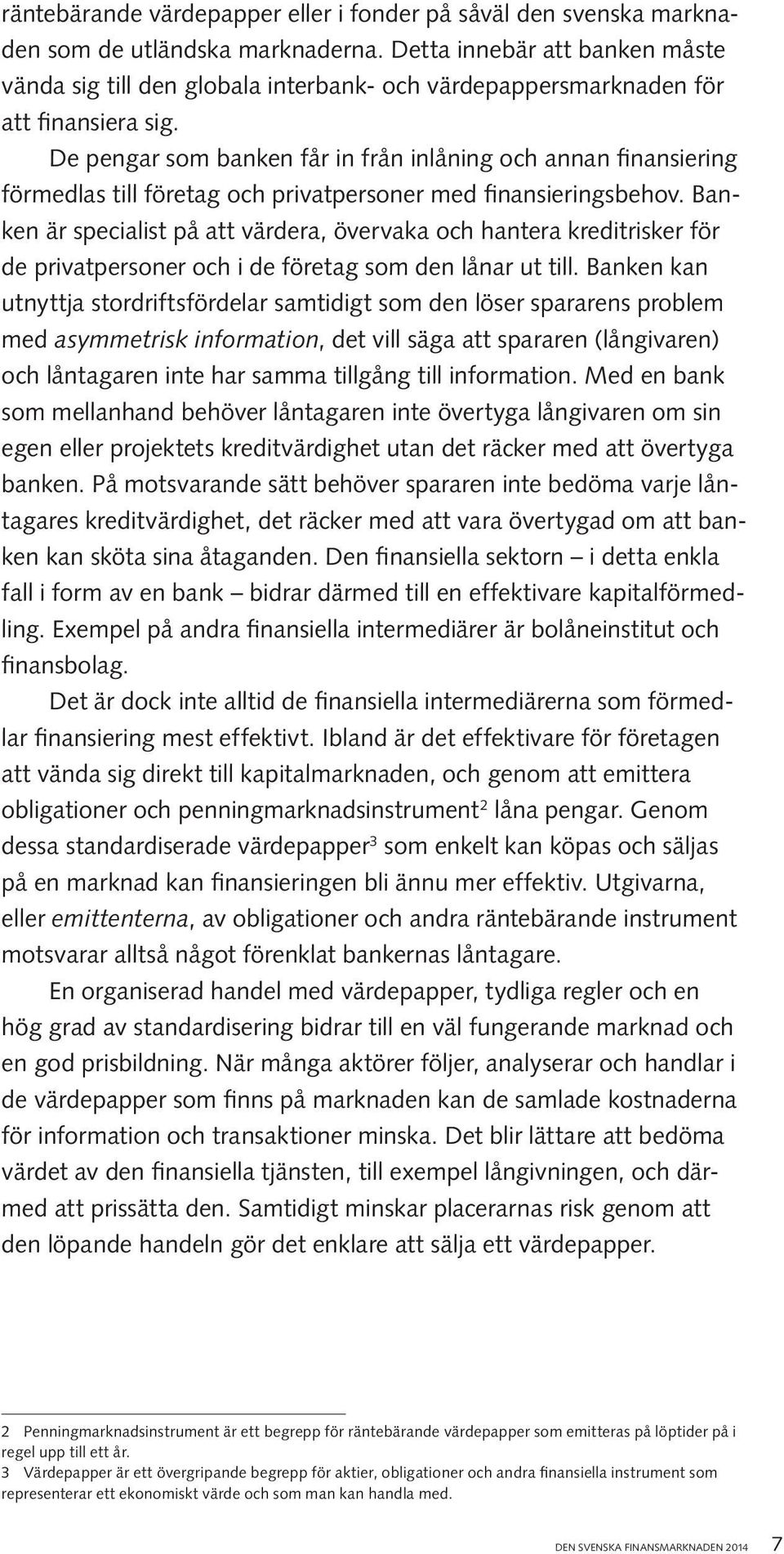 De pengar som banken får in från inlåning och annan finansiering förmedlas till företag och privatpersoner med finansieringsbehov.