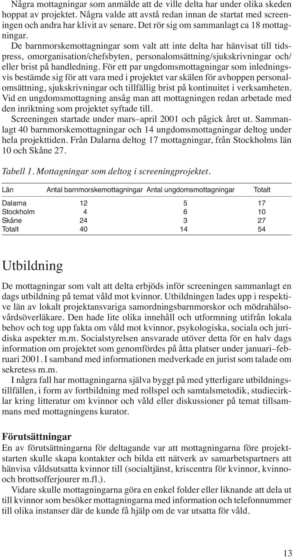 De barnmorskemottagningar som valt att inte delta har hänvisat till tidspress, omorganisation/chefsbyten, personalomsättning/sjukskrivningar och/ eller brist på handledning.