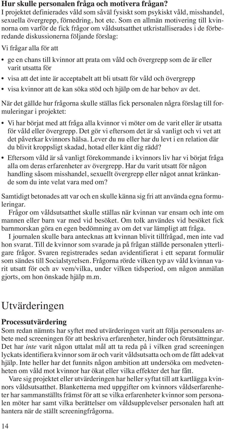 kvinnor att prata om våld och övergrepp som de är eller varit utsatta för visa att det inte är acceptabelt att bli utsatt för våld och övergrepp visa kvinnor att de kan söka stöd och hjälp om de har