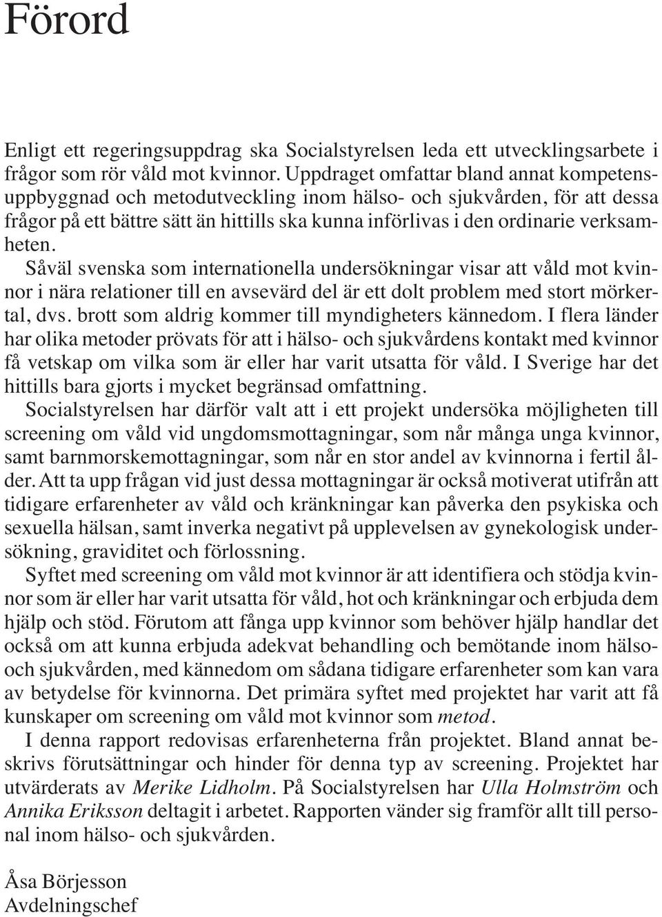 verksamheten. Såväl svenska som internationella undersökningar visar att våld mot kvinnor i nära relationer till en avsevärd del är ett dolt problem med stort mörkertal, dvs.