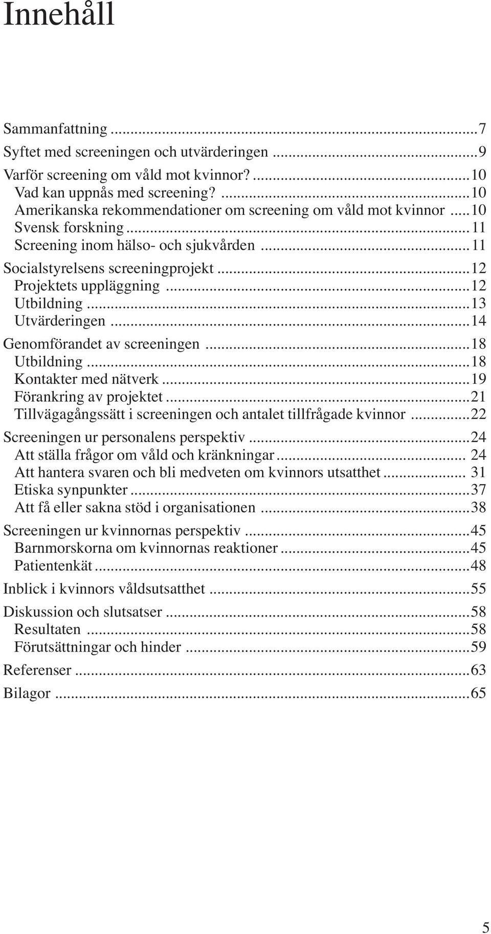 ..12 Utbildning...13 Utvärderingen...14 Genomförandet av screeningen...18 Utbildning...18 Kontakter med nätverk...19 Förankring av projektet.