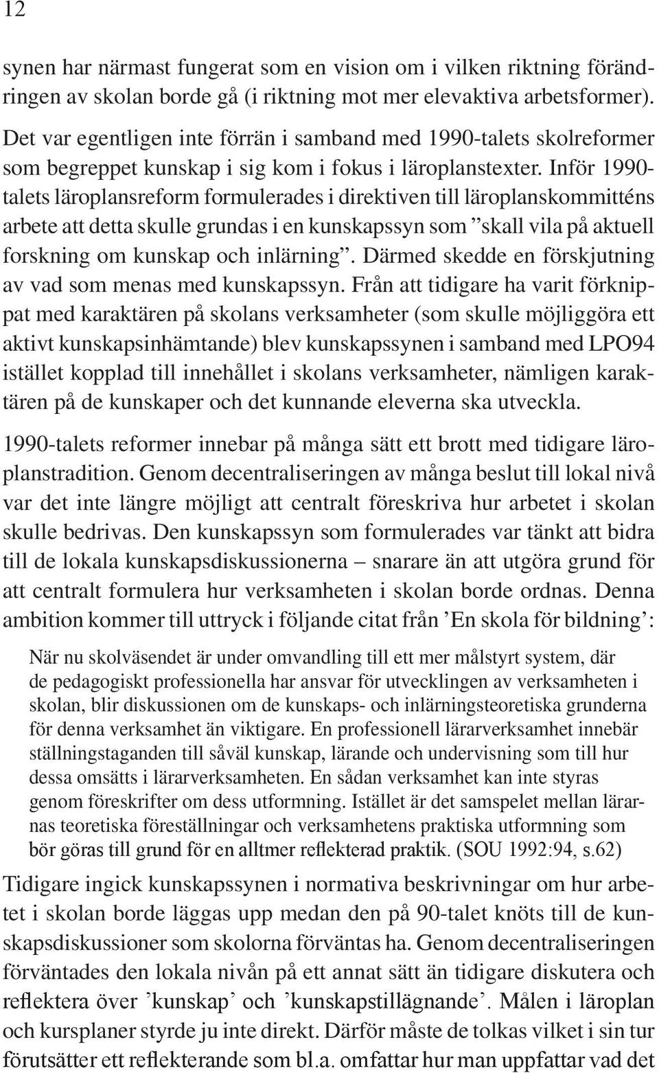 Inför 1990- talets läroplansreform formulerades i direktiven till läroplanskommitténs arbete att detta skulle grundas i en kunskapssyn som skall vila på aktuell forskning om kunskap och inlärning.
