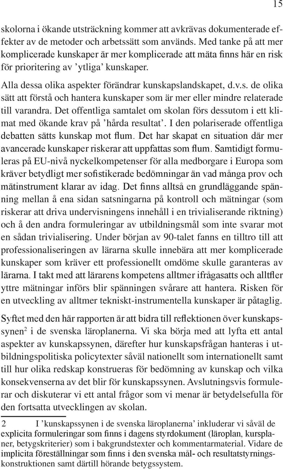 Det offentliga samtalet om skolan förs dessutom i ett klimat med ökande krav på hårda resultat. I den polariserade offentliga debatten sätts kunskap mot flum.