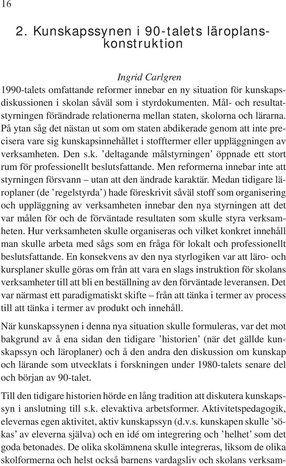 På ytan såg det nästan ut som om staten abdikerade genom att inte precisera vare sig kunskapsinnehållet i stofftermer eller uppläggningen av verksamheten. Den s.k. deltagande målstyrningen öppnade ett stort rum för professionellt beslutsfattande.