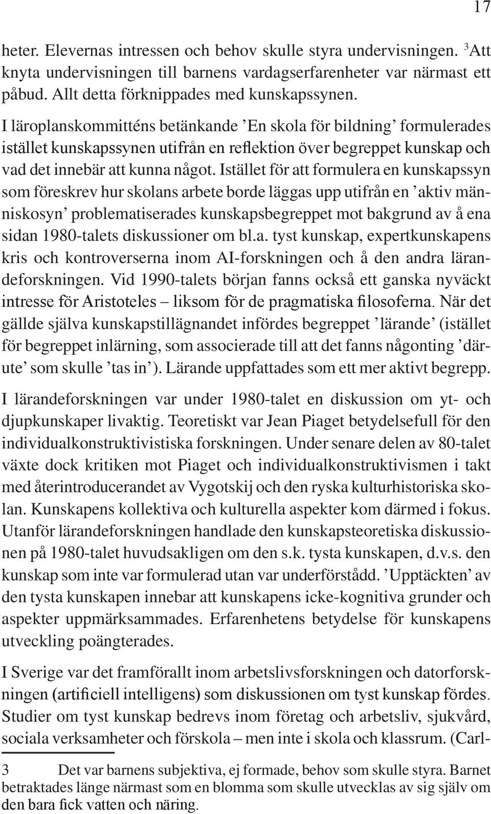 Istället för att formulera en kunskapssyn som föreskrev hur skolans arbete borde läggas upp utifrån en aktiv människosyn problematiserades kunskapsbegreppet mot bakgrund av å ena sidan 1980-talets