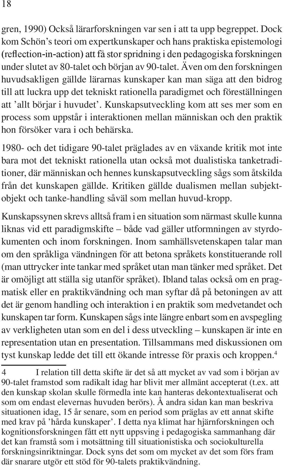 Även om den forskningen huvudsakligen gällde lärarnas kunskaper kan man säga att den bidrog till att luckra upp det tekniskt rationella paradigmet och föreställningen att allt börjar i huvudet.