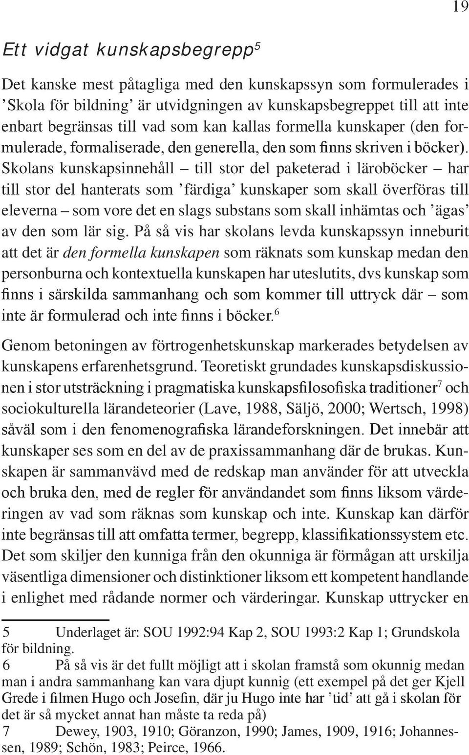 Skolans kunskapsinnehåll till stor del paketerad i läroböcker har till stor del hanterats som färdiga kunskaper som skall överföras till eleverna som vore det en slags substans som skall inhämtas och
