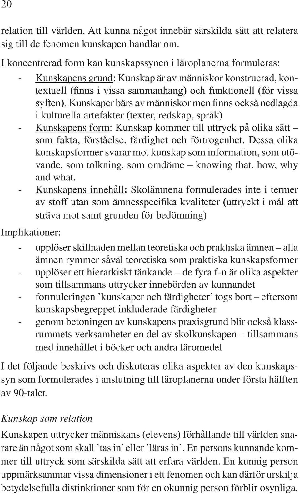 Kunskaper bärs av människor men finns också nedlagda i kulturella artefakter (texter, redskap, språk) - Kunskapens form: Kunskap kommer till uttryck på olika sätt som fakta, förståelse, färdighet och