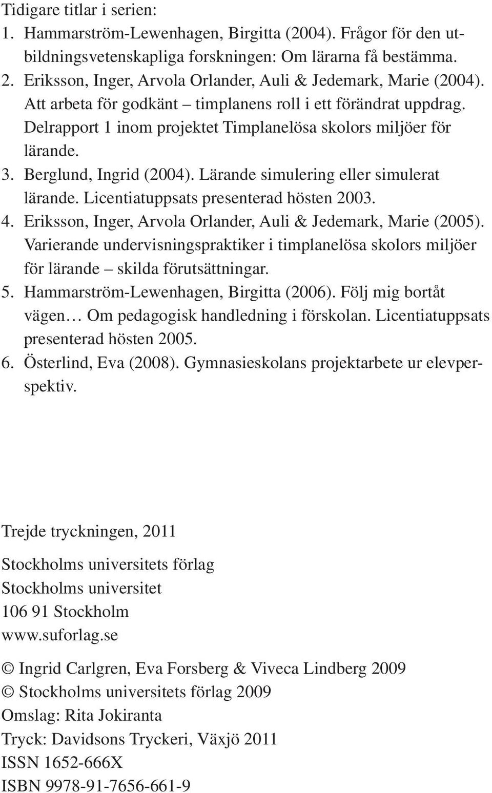 3. Berglund, Ingrid (2004). Lärande simulering eller simulerat lärande. Licentiatuppsats presenterad hösten 2003. 4. Eriksson, Inger, Arvola Orlander, Auli & Jedemark, Marie (2005).