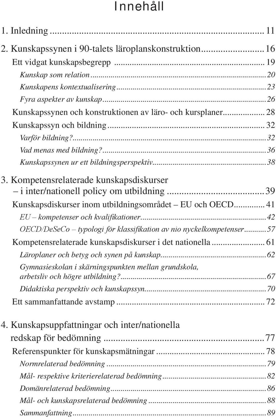 Kompetensrelaterade kunskapsdiskurser i inter/nationell policy om utbildning...39 Kunskapsdiskurser inom utbildningsområdet EU och OECD... 41 EU kompetenser och kvalifikationer.