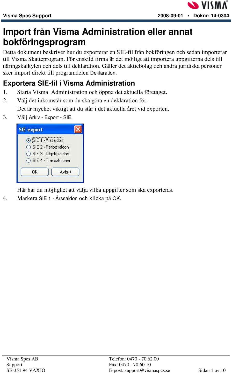 Gäller det aktiebolag och andra juridiska personer sker import direkt till programdelen Deklaration. Exportera SIE-fil i Visma Administration 1.