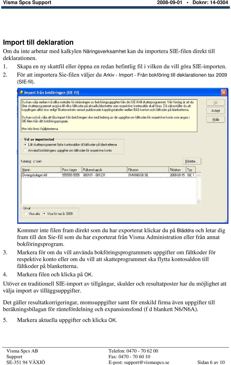 För att importera Sie-filen väljer du Arkiv - Import - Från bokföring till deklarationen tax 2009 (SIE-fil).