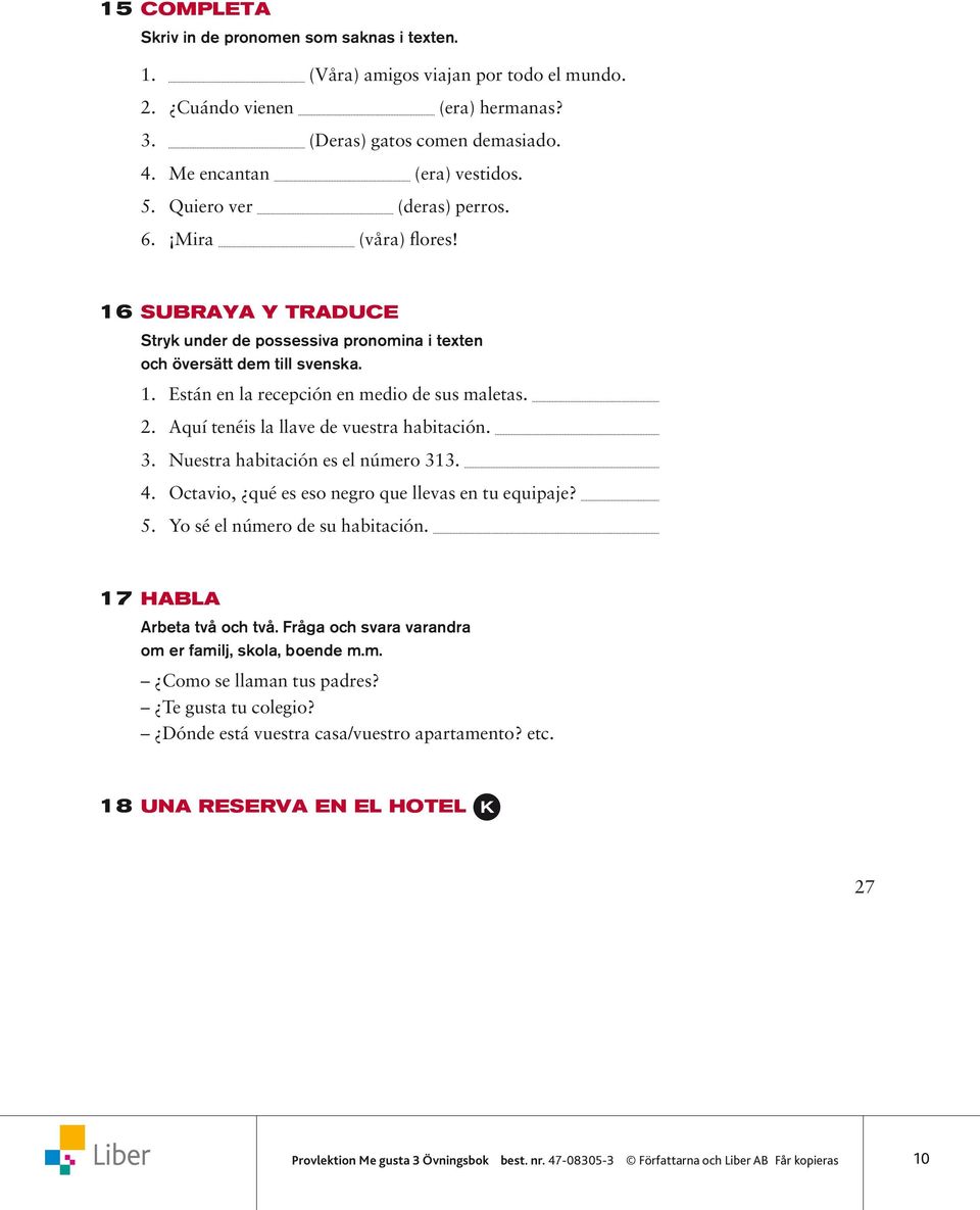 Aquí tenéis la llave de vuestra habitación. 3. Nuestra habitación es el número 313. 4. Octavio, qué es eso negro que llevas en tu equipaje? 5. Yo sé el número de su habitación.