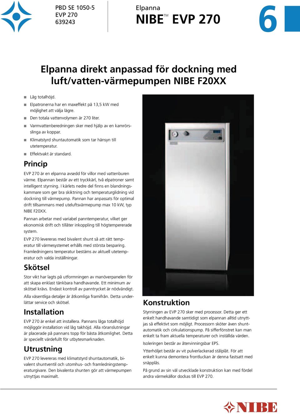 Klimatstyrd shuntautomatik som tar hänsyn till utetemperatur. Effektvakt är standard. Princip EVP 0 är en elpanna avsedd för villor med vatten buren värme.