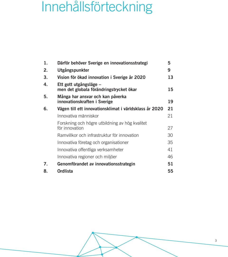 Vägen till ett innovationsklimat i världsklass år 2020 21 Innovativa människor 21 Forskning och högre utbildning av hög kvalitet för innovation 27 Ramvillkor och