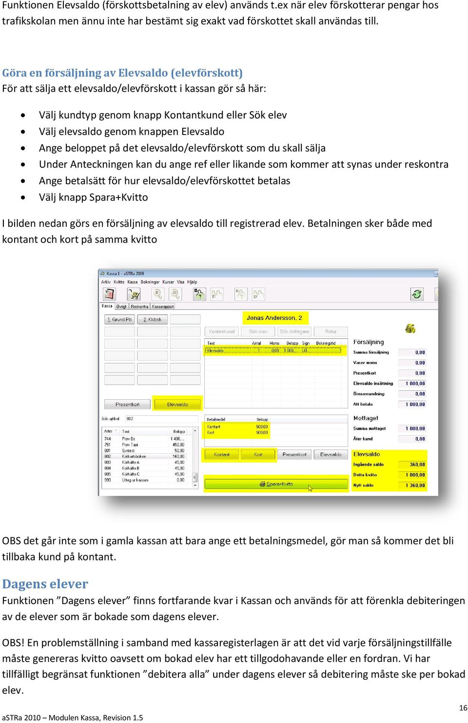 Elevsaldo Ange beloppet på det elevsaldo/elevförskott som du skall sälja Under Anteckningen kan du ange ref eller likande som kommer att synas under reskontra Ange betalsätt för hur