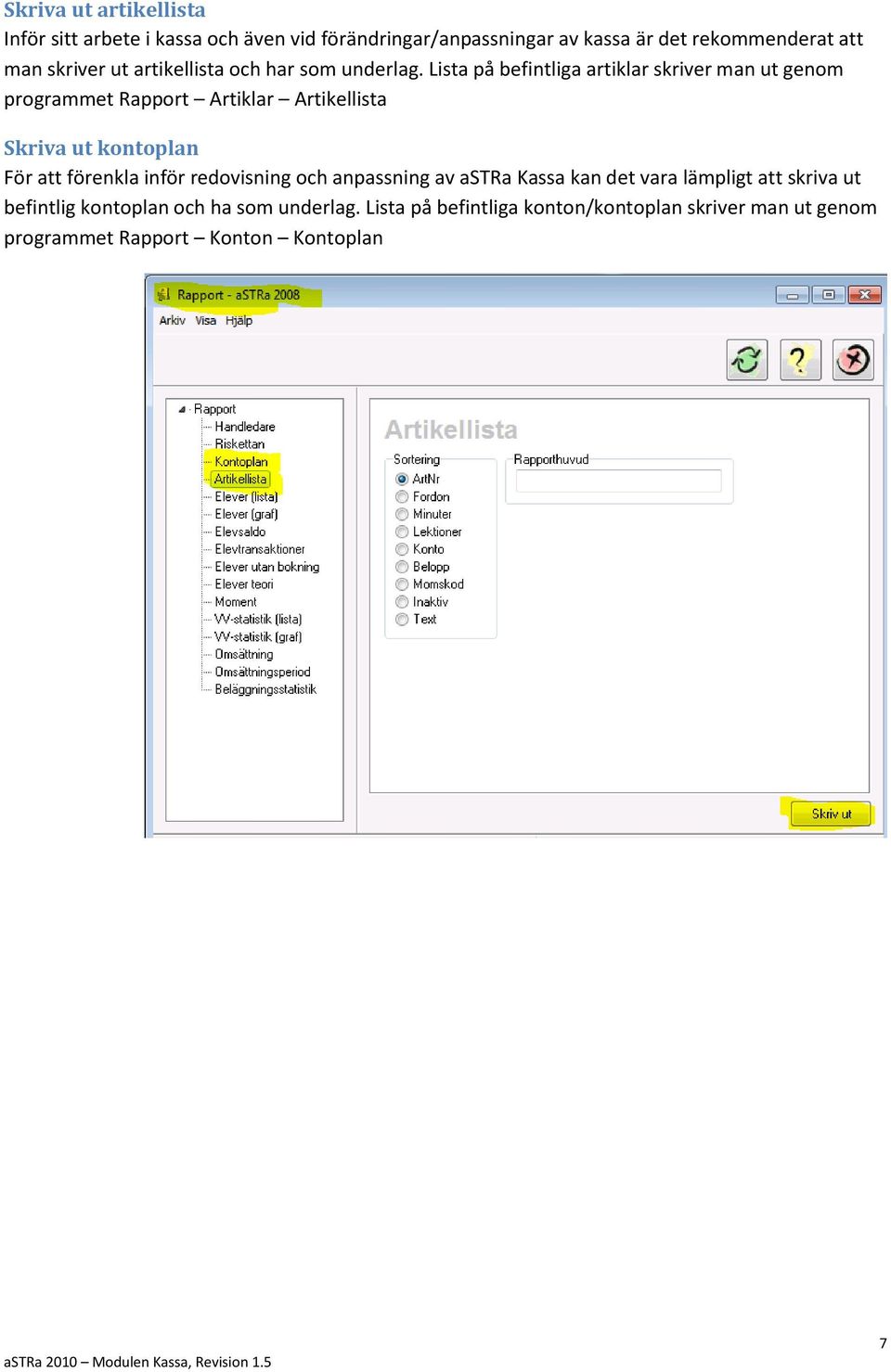 Lista på befintliga artiklar skriver man ut genom programmet Rapport Artiklar Artikellista Skriva ut kontoplan För att förenkla