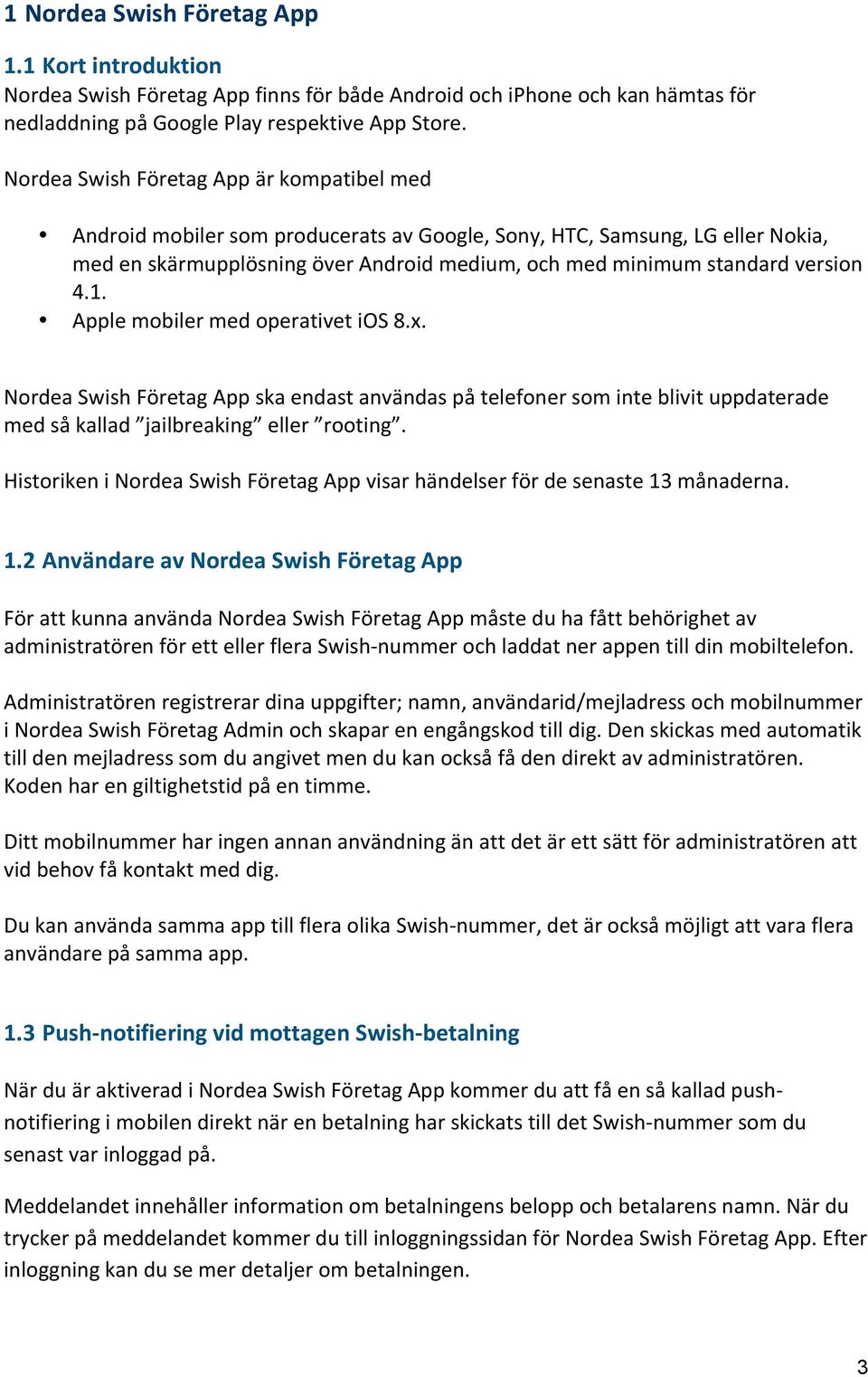 4.1. Apple mobiler med operativet ios 8.x. Nordea Swish Företag App ska endast användas på telefoner som inte blivit uppdaterade med så kallad jailbreaking eller rooting.