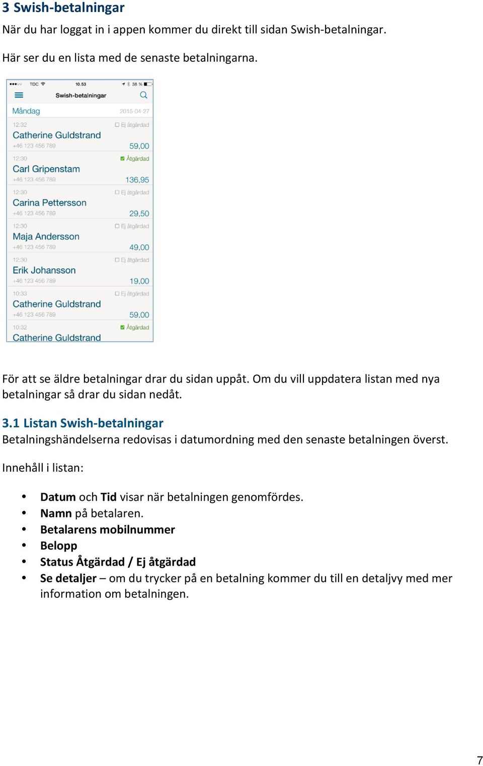 1 Listan Swish- betalningar Betalningshändelserna redovisas i datumordning med den senaste betalningen överst.