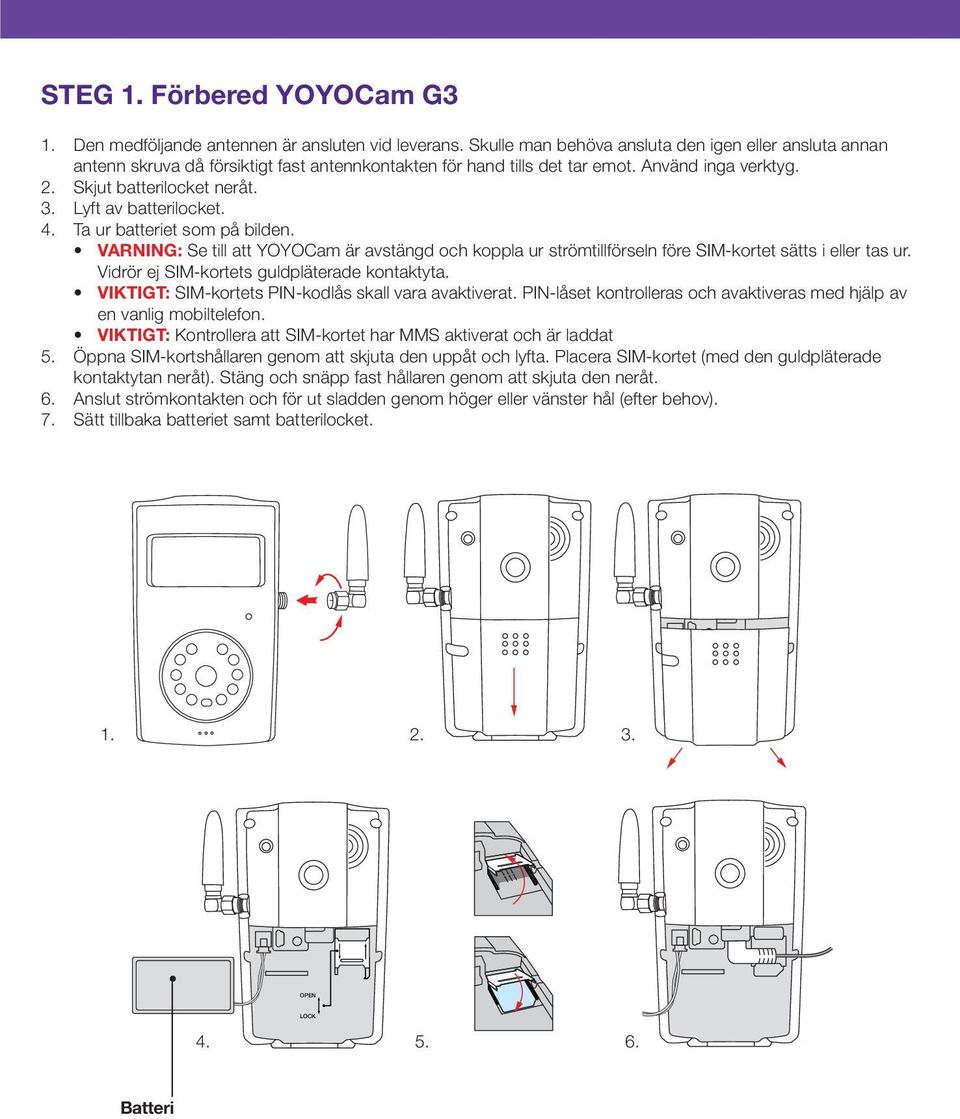 Lyft av batterilocket. 4. Ta ur batteriet som på bilden. VARNING: Se till att YOYOCam är avstängd och koppla ur strömtillförseln före SIM-kortet sätts i eller tas ur.