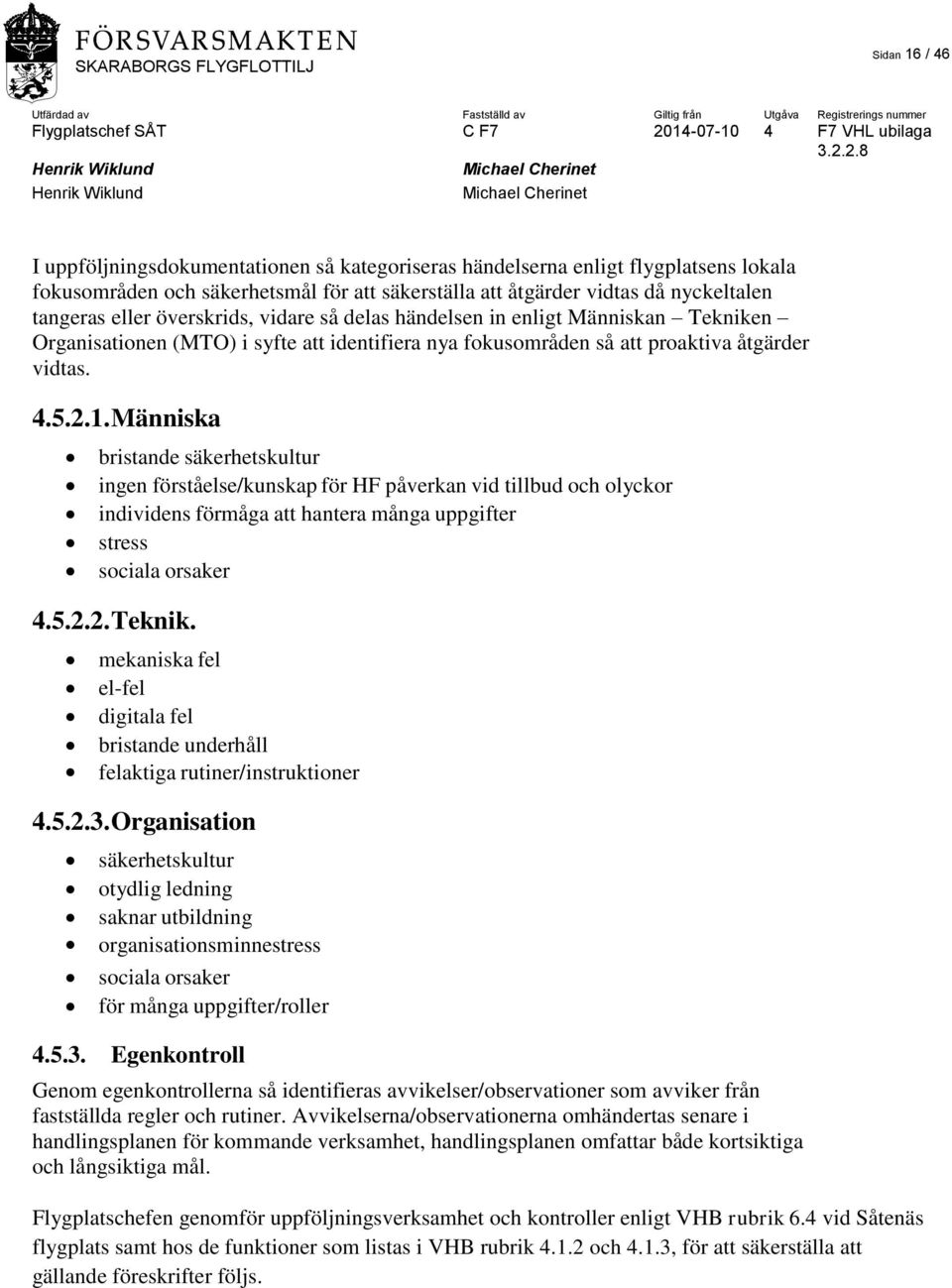 Människa bristande säkerhetskultur ingen förståelse/kunskap för HF påverkan vid tillbud och olyckor individens förmåga att hantera många uppgifter stress sociala orsaker 4.5.2.2. Teknik.