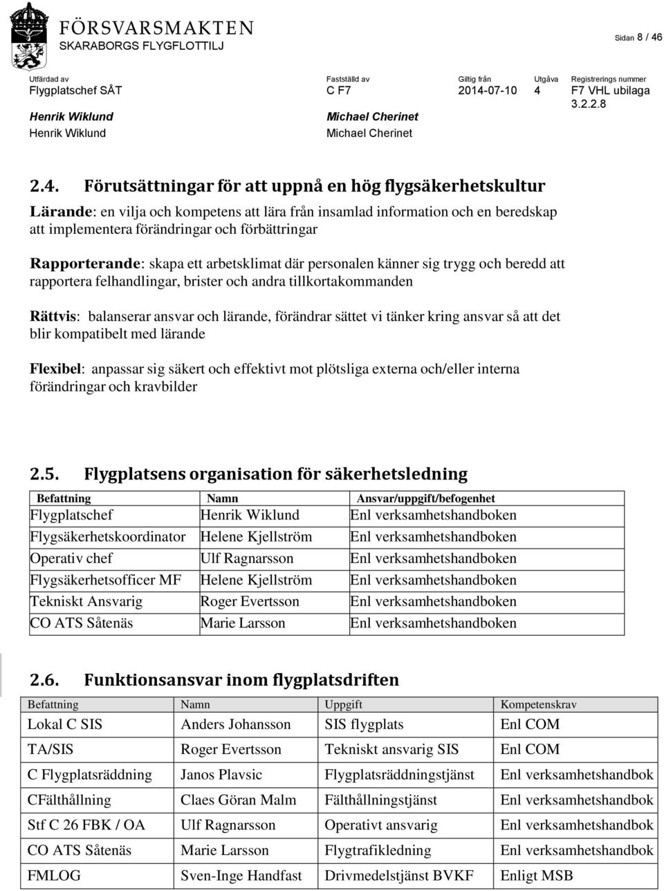 Rapporterande: skapa ett arbetsklimat där personalen känner sig trygg och beredd att rapportera felhandlingar, brister och andra tillkortakommanden Rättvis: balanserar ansvar och lärande, förändrar