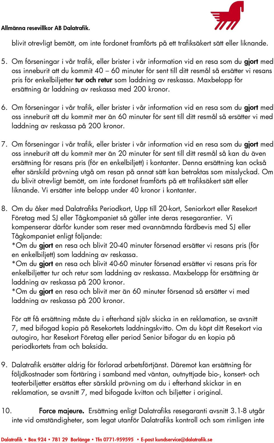 enkelbiljetter tur och retur som laddning av reskassa. Maxbelopp för ersättning är laddning av reskassa med 200 kronor. 6.