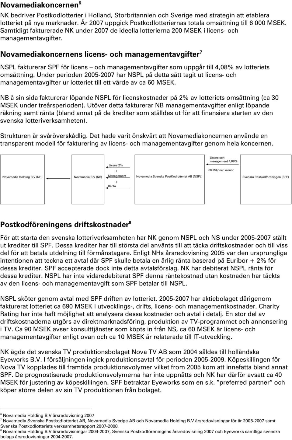 Novamediakoncernens licens- och managementavgifter 7 NSPL fakturerar SPF för licens och managementavgifter som uppgår till 4,08% av lotteriets omsättning.