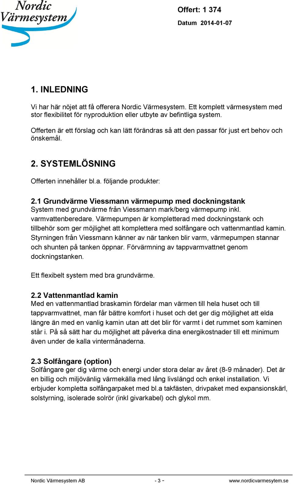 1 Grundvärme Viessmann värmepump med dockningstank System med grundvärme från Viessmann mark/berg värmepump inkl. varmvattenberedare.