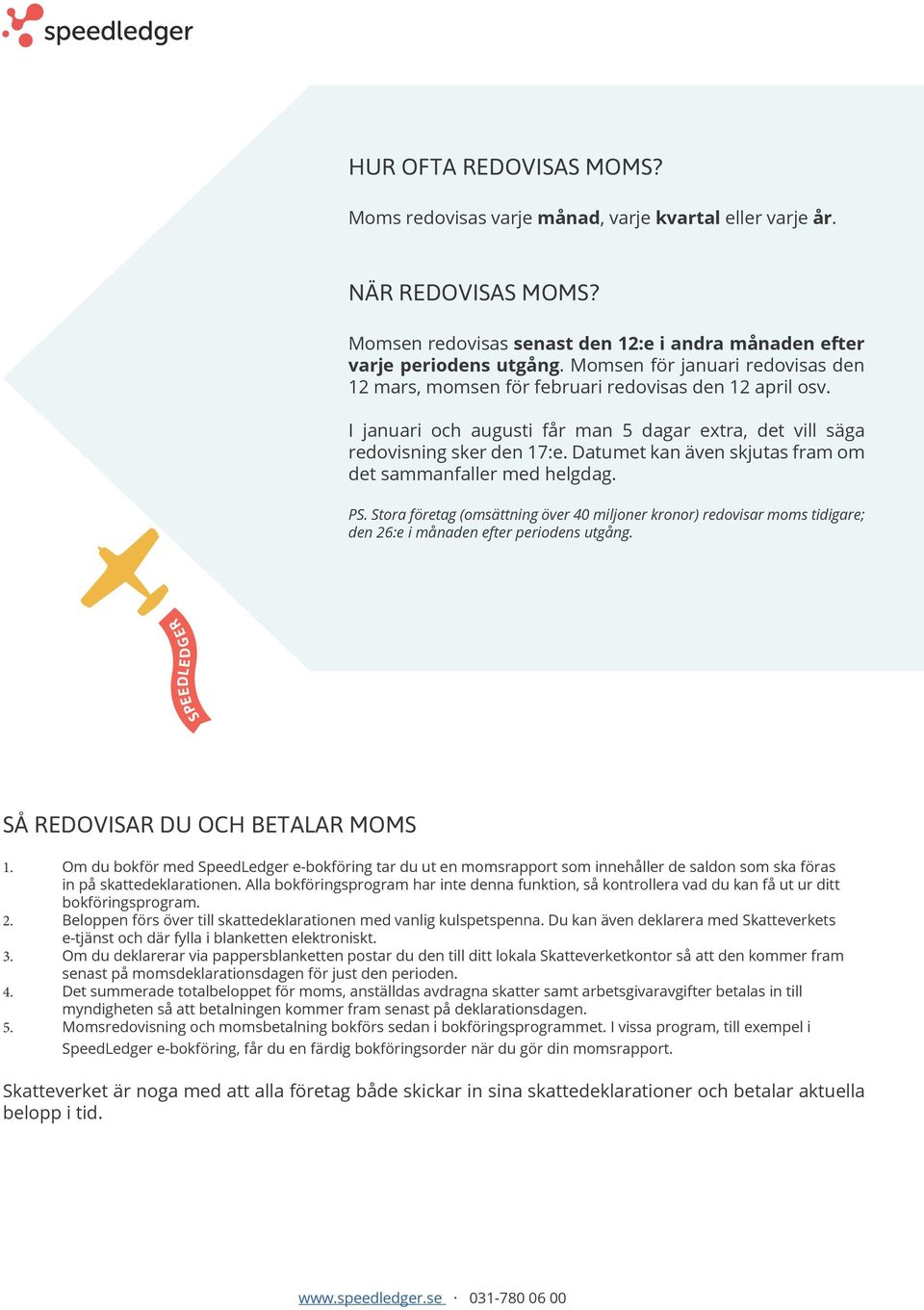 Datumet kan även skjutas fram om det sammanfaller med helgdag. PS. Stora företag (omsättning över 40 miljoner kronor) redovisar moms tidigare; den 26:e i månaden efter periodens utgång.