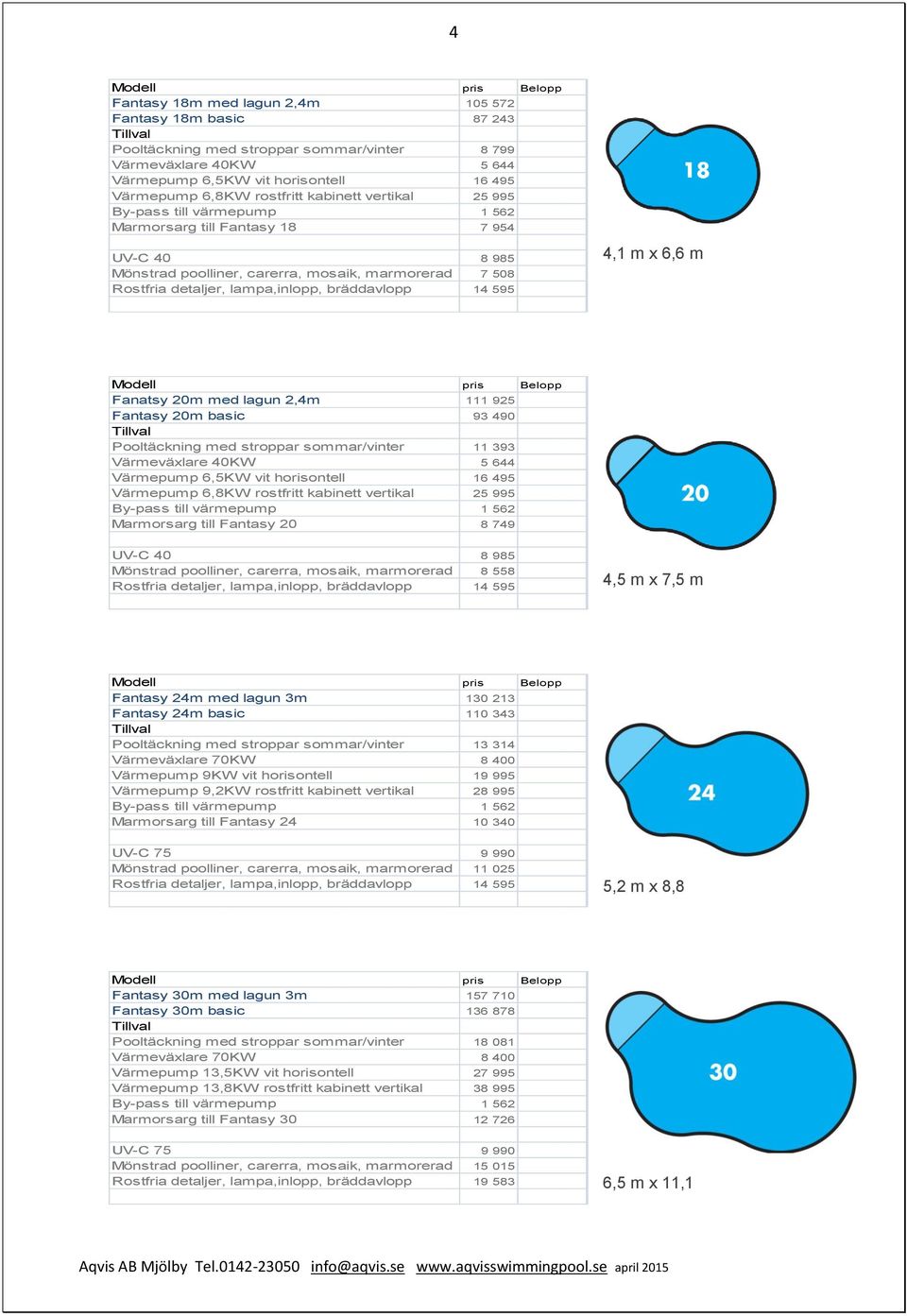 poolliner, carerra, mosaik, marmorerad 8 558 4,5 m x 7,5 m Fantasy 24m med lagun 3m 130 213 Fantasy 24m basic 110 343 Pooltäckning med stroppar sommar/vinter 13 314 Värmepump 9KW vit horisontell 19