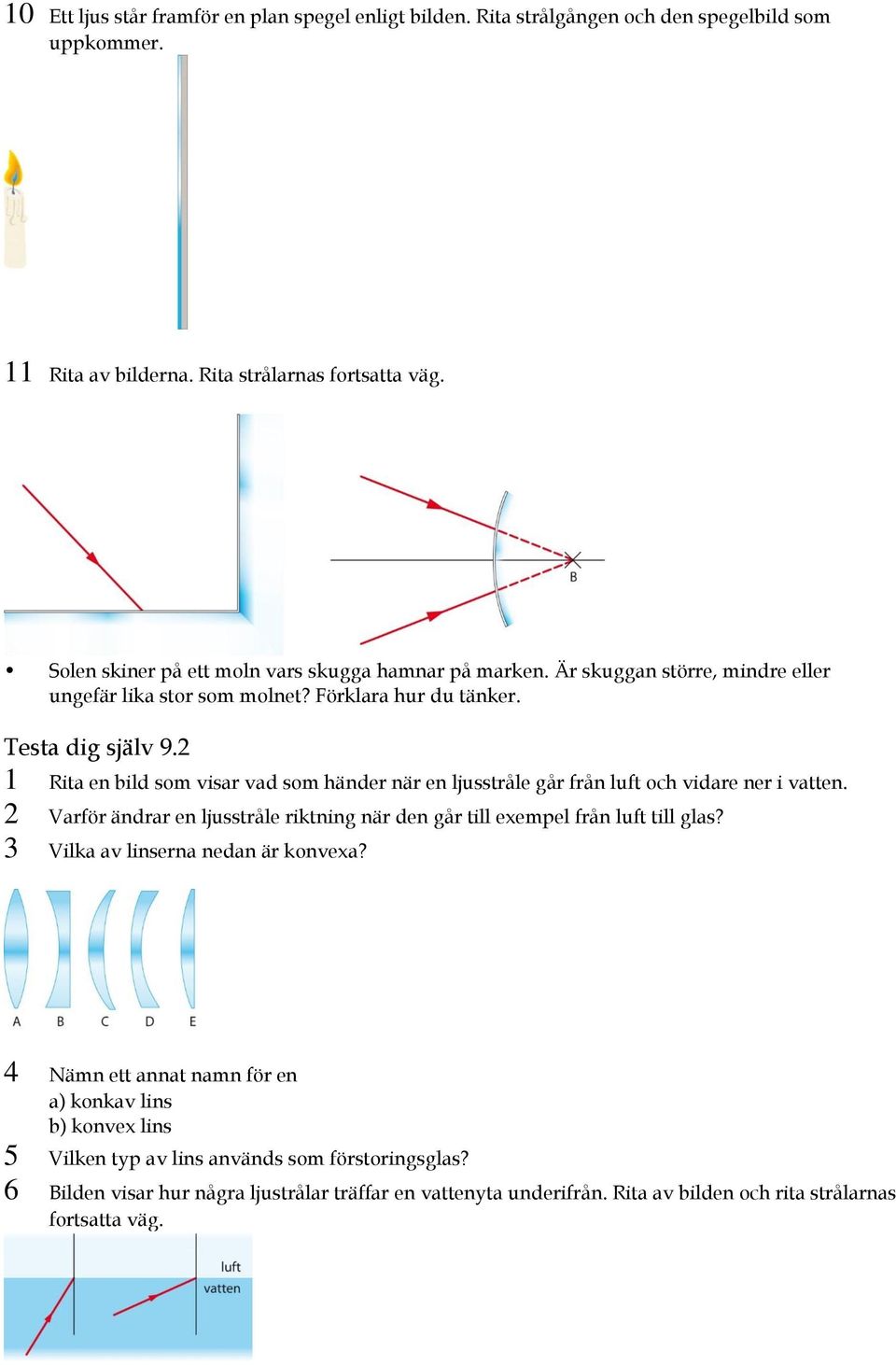 2 1 Rita en bild som visar vad som händer när en ljusstråle går från luft och vidare ner i vatten. 2 Varför ändrar en ljusstråle riktning när den går till exempel från luft till glas?