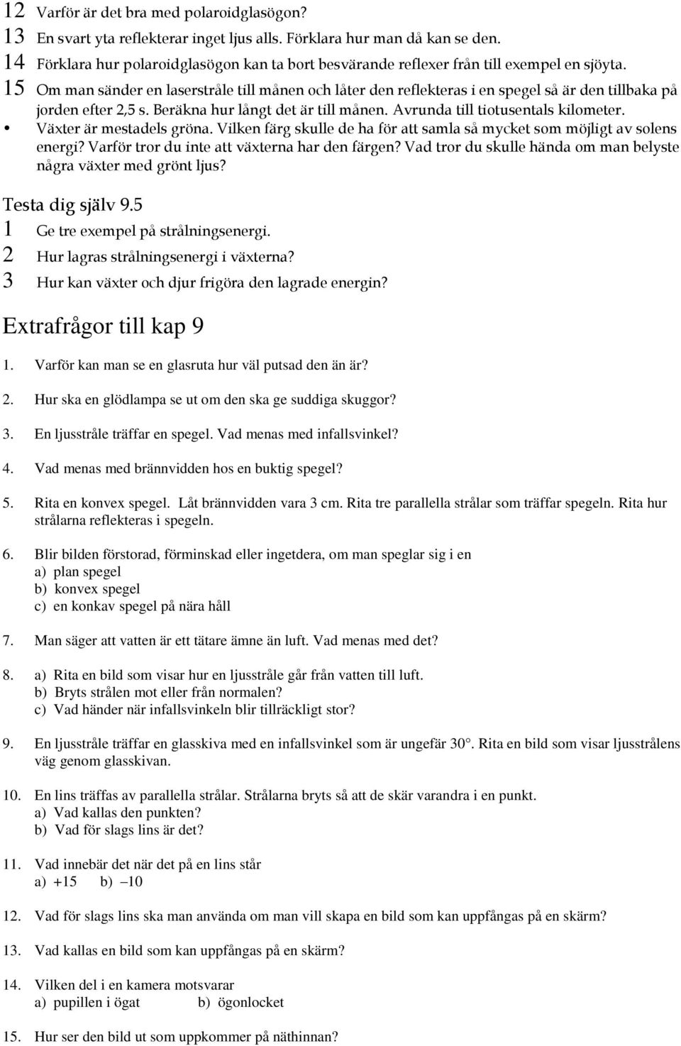 15 Om man sänder en laserstråle till månen och låter den reflekteras i en spegel så är den tillbaka på jorden efter 2,5 s. Beräkna hur långt det är till månen. Avrunda till tiotusentals kilometer.