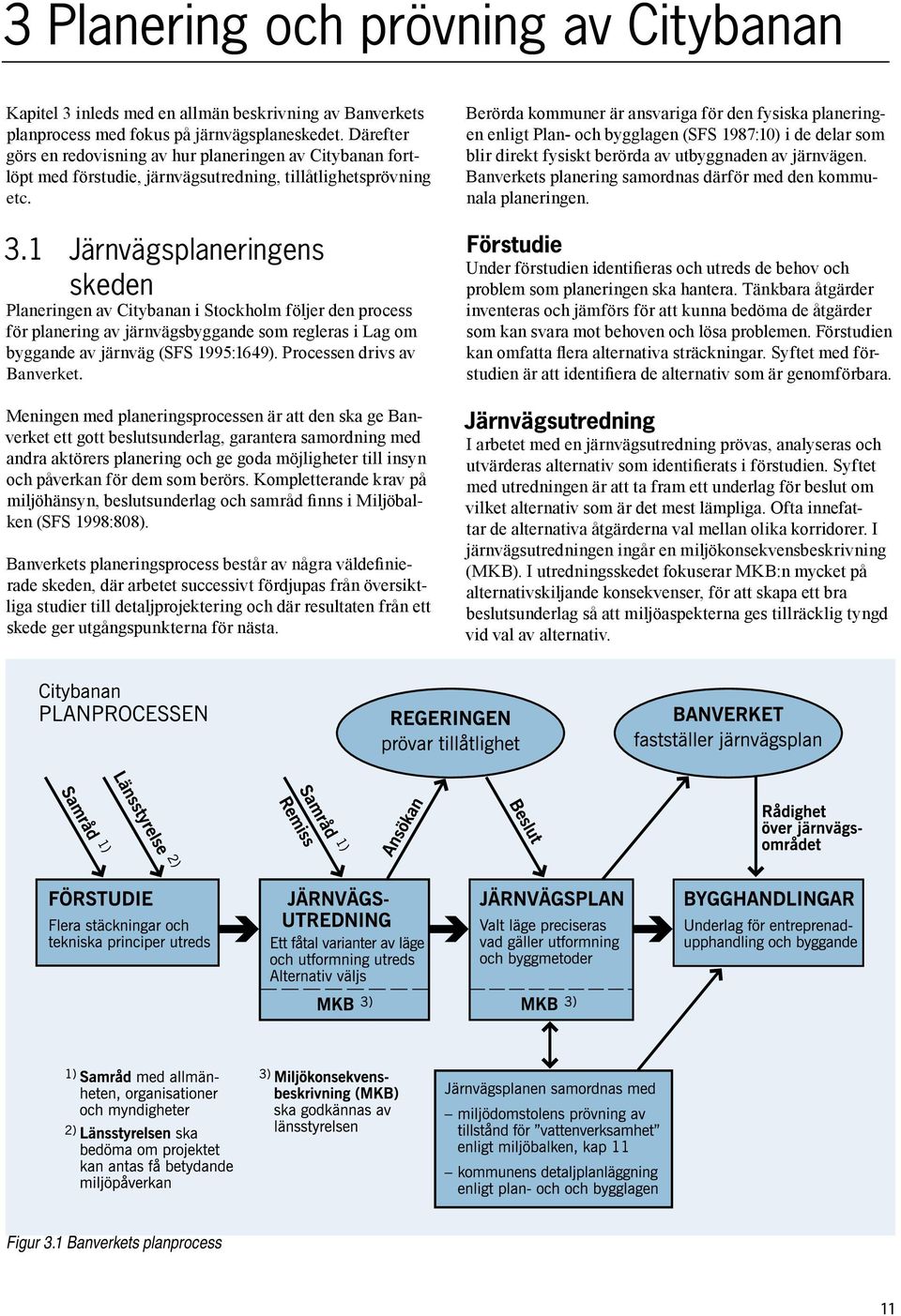 1 Järnvägsplaneringens skeden Planeringen av Citybanan i Stockholm följer den process för planering av järnvägsbyggande som regleras i Lag om byggande av järnväg (SFS 1995:1649).