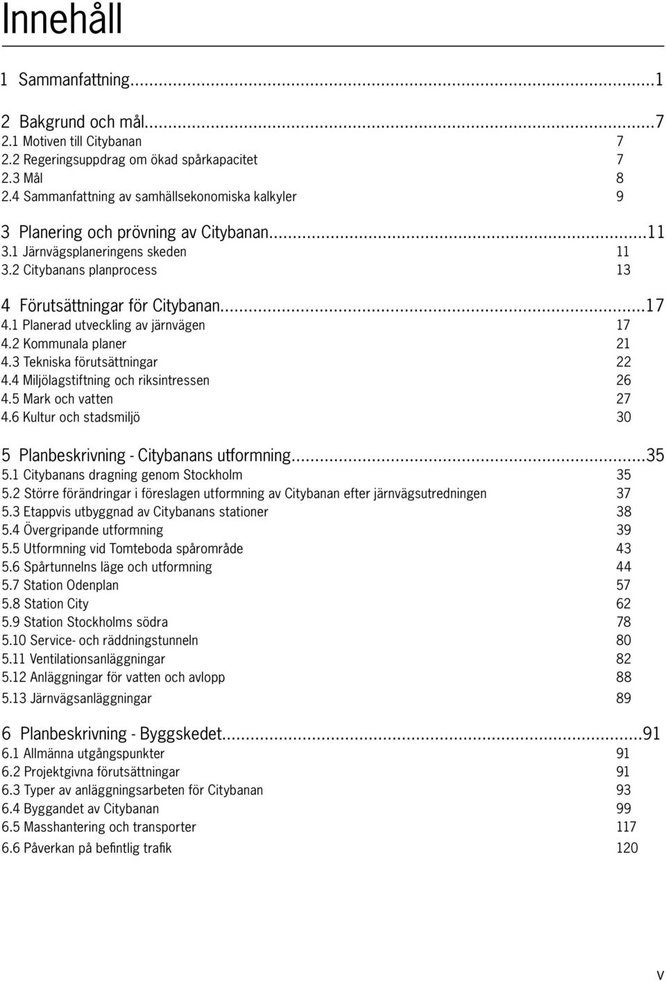 1 Planerad utveckling av järnvägen 17 4.2 Kommunala planer 21 4.3 Tekniska förutsättningar 22 4.4 Miljölagstiftning och riksintressen 26 4.5 Mark och vatten 27 4.