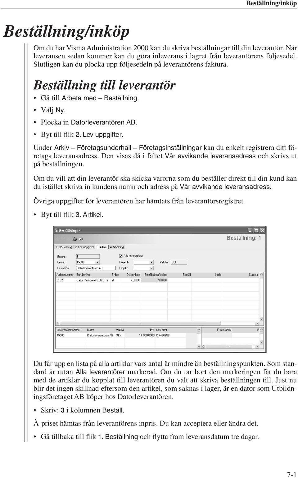 Beställning till leverantör Gå till Arbeta med Beställning. Välj Ny. Plocka in Datorleverantören AB. Byt till flik 2. Lev uppgifter.