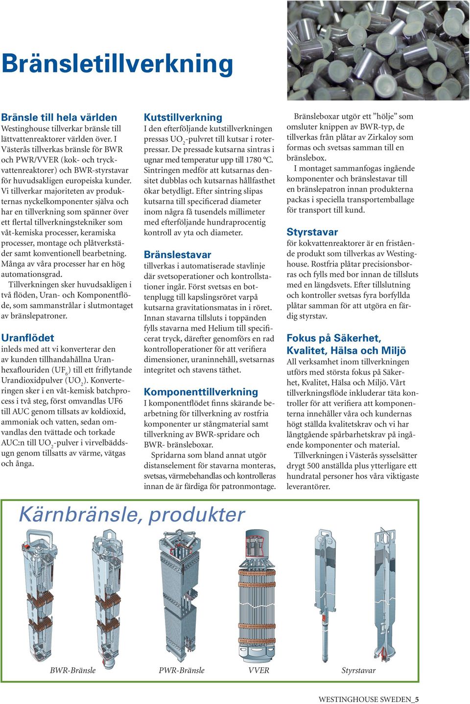 Vi tillverkar majoriteten av produkternas nyckelkomponenter själva och har en tillverkning som spänner över ett flertal tillverkningstekniker som våt-kemiska processer, keramiska processer, montage