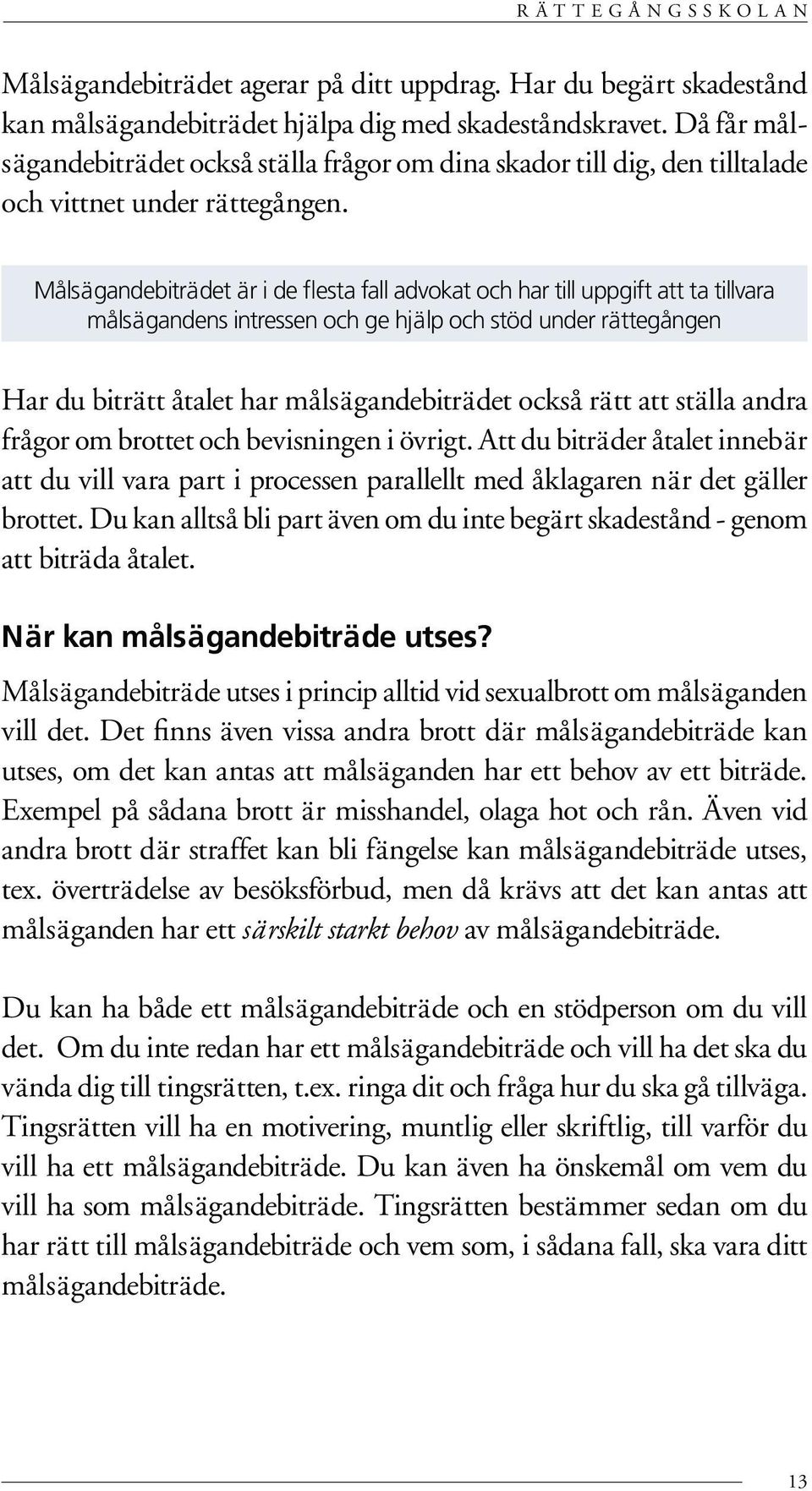 Målsägandebiträdet är i de flesta fall advokat och har till uppgift att ta tillvara målsägandens intressen och ge hjälp och stöd under rättegången Har du biträtt åtalet har målsägandebiträdet också