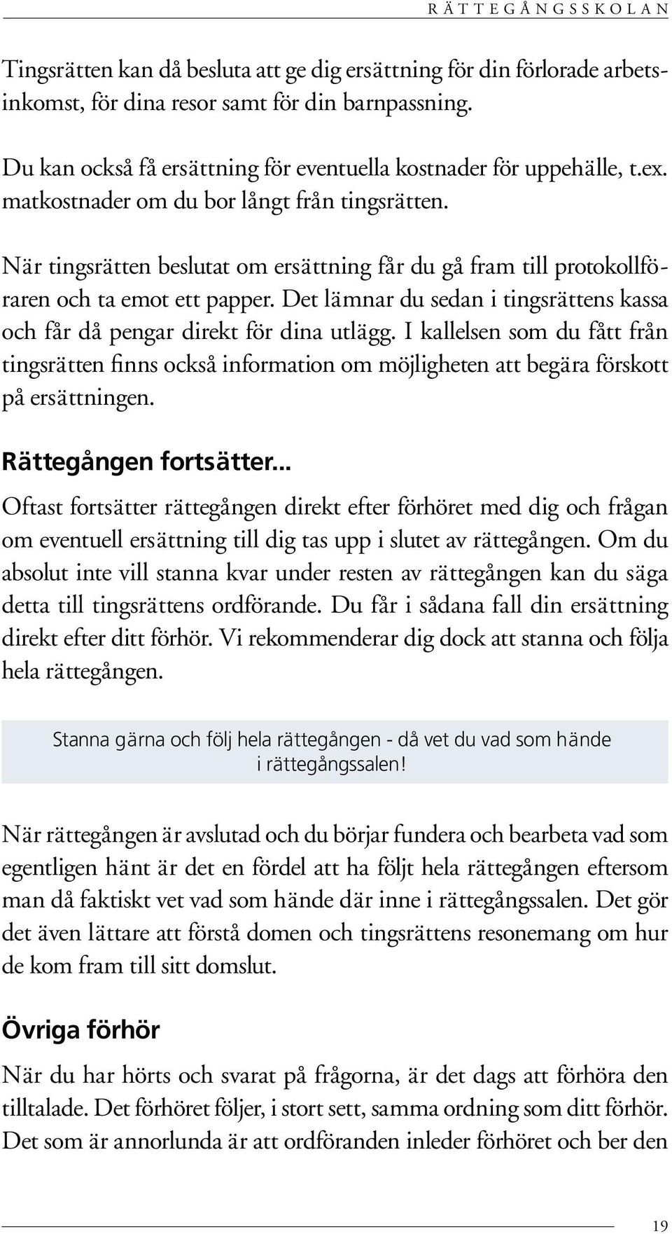 Det lämnar du sedan i tingsrättens kassa och får då pengar direkt för dina utlägg. I kallelsen som du fått från tingsrätten finns också information om möjligheten att begära förskott på ersättningen.