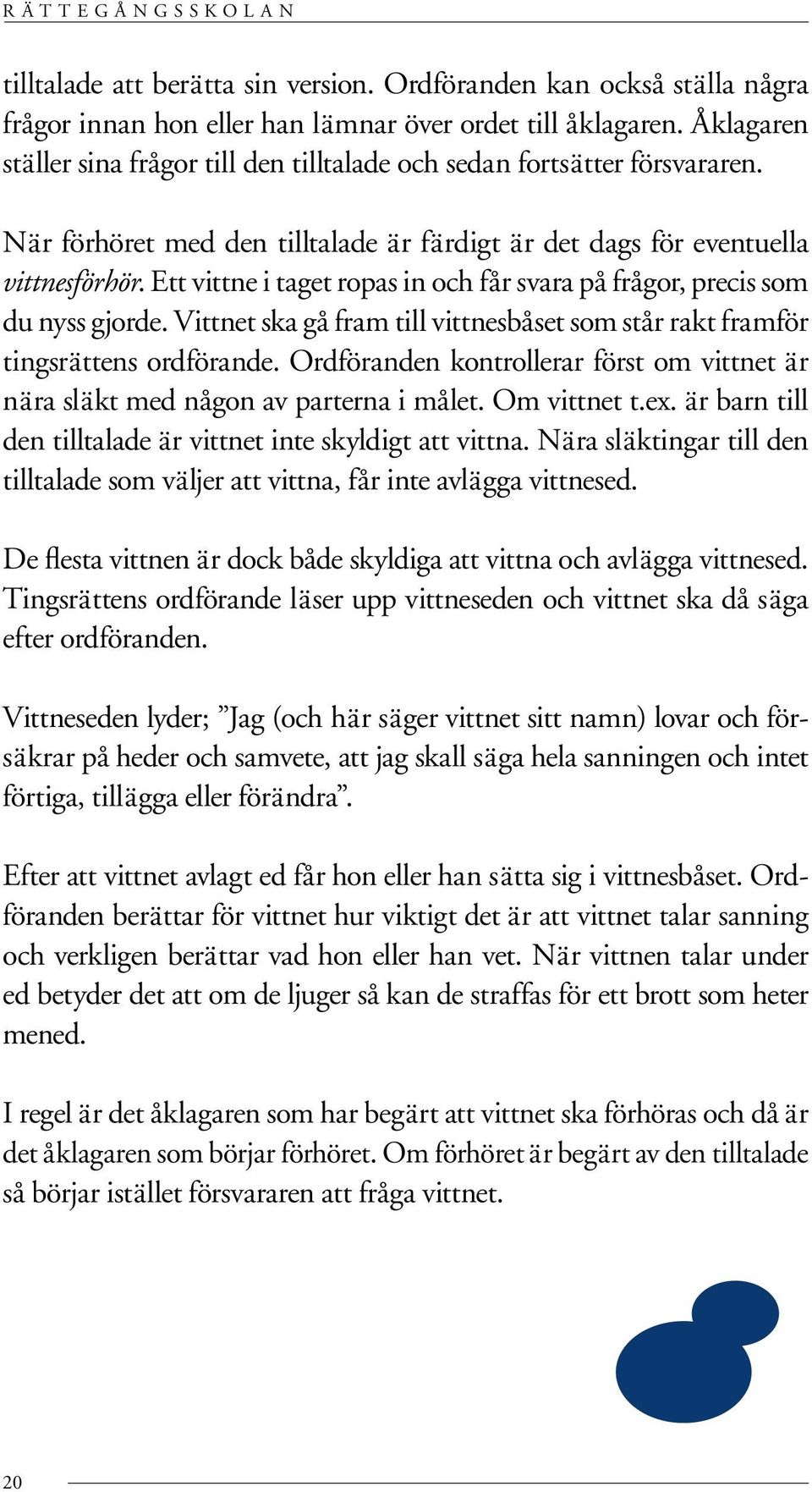 Ett vittne i taget ropas in och får svara på frågor, precis som du nyss gjorde. Vittnet ska gå fram till vittnesbåset som står rakt framför tingsrättens ordförande.