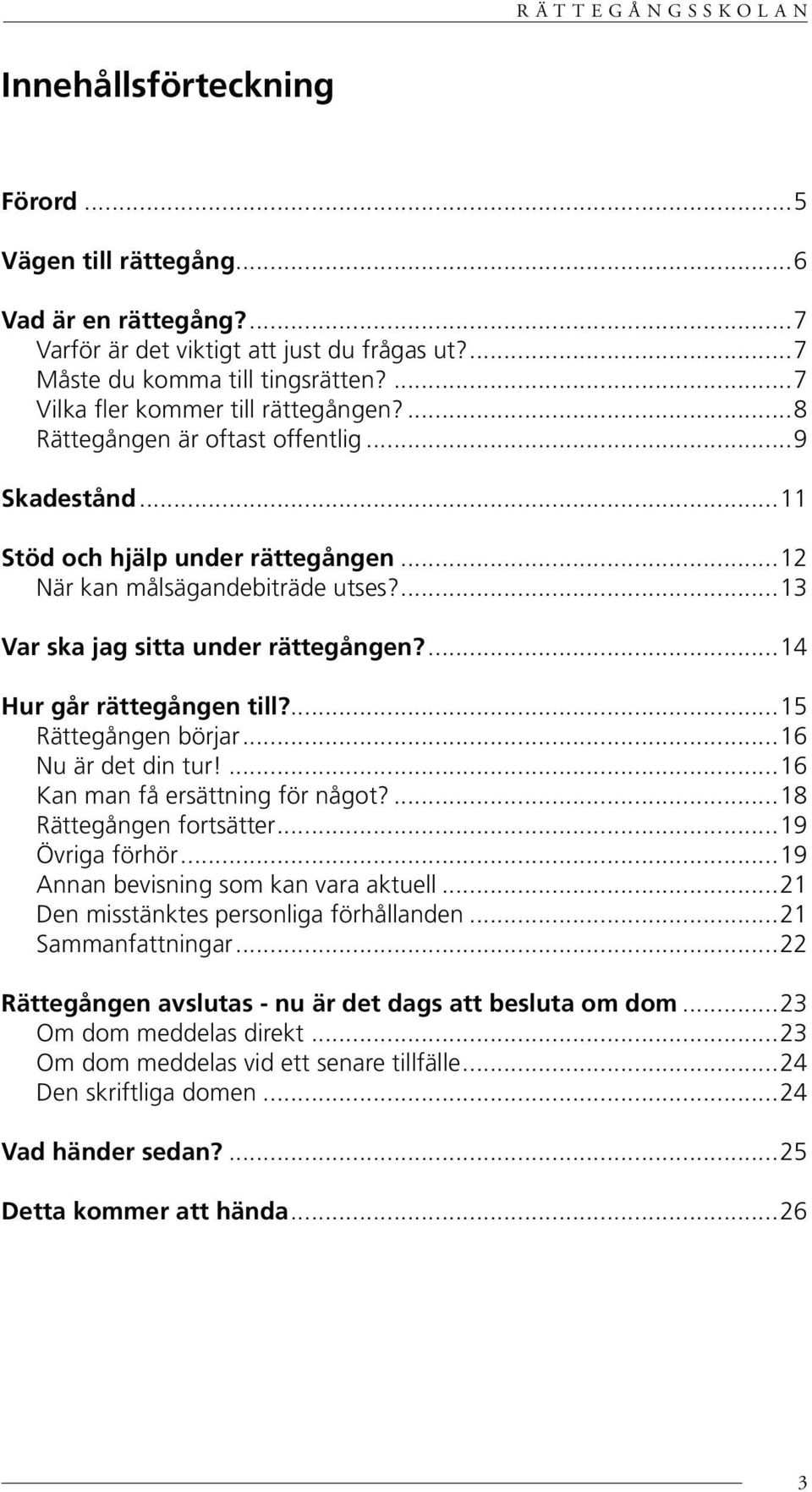 ...15 Rättegången börjar...16 Nu är det din tur!...16 Kan man få ersättning för något?...18 Rättegången fortsätter...19 Övriga förhör...19 Annan bevisning som kan vara aktuell.