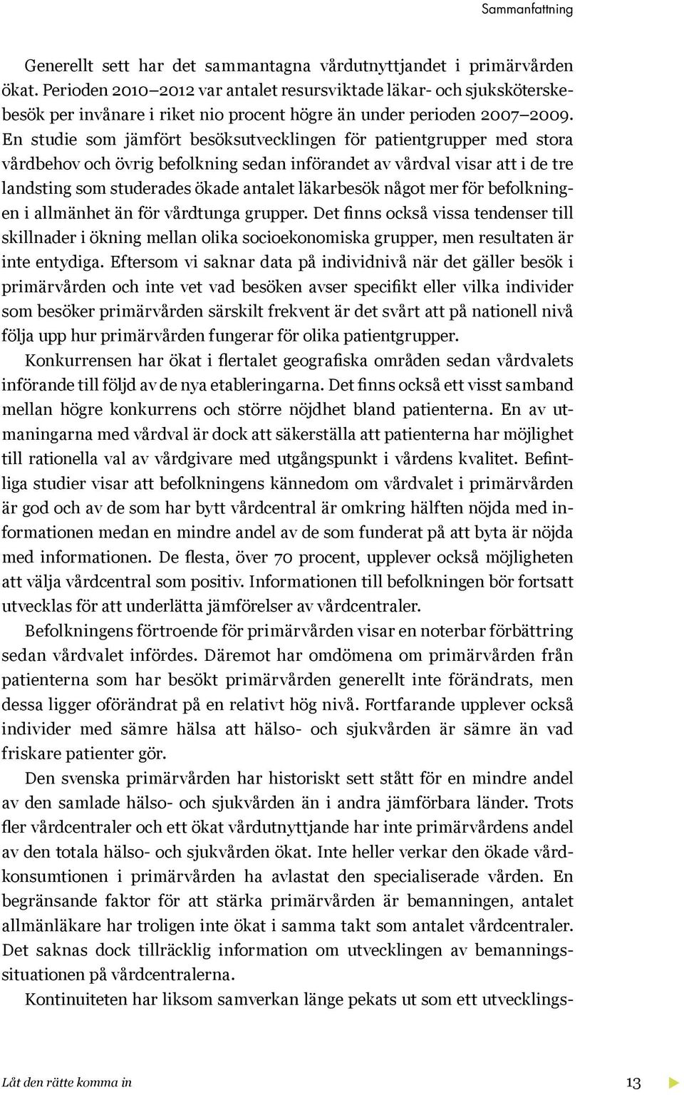 En studie som jämfört besöksutvecklingen för patientgrupper med stora vårdbehov och övrig befolkning sedan införandet av vårdval visar att i de tre landsting som studerades ökade antalet läkarbesök