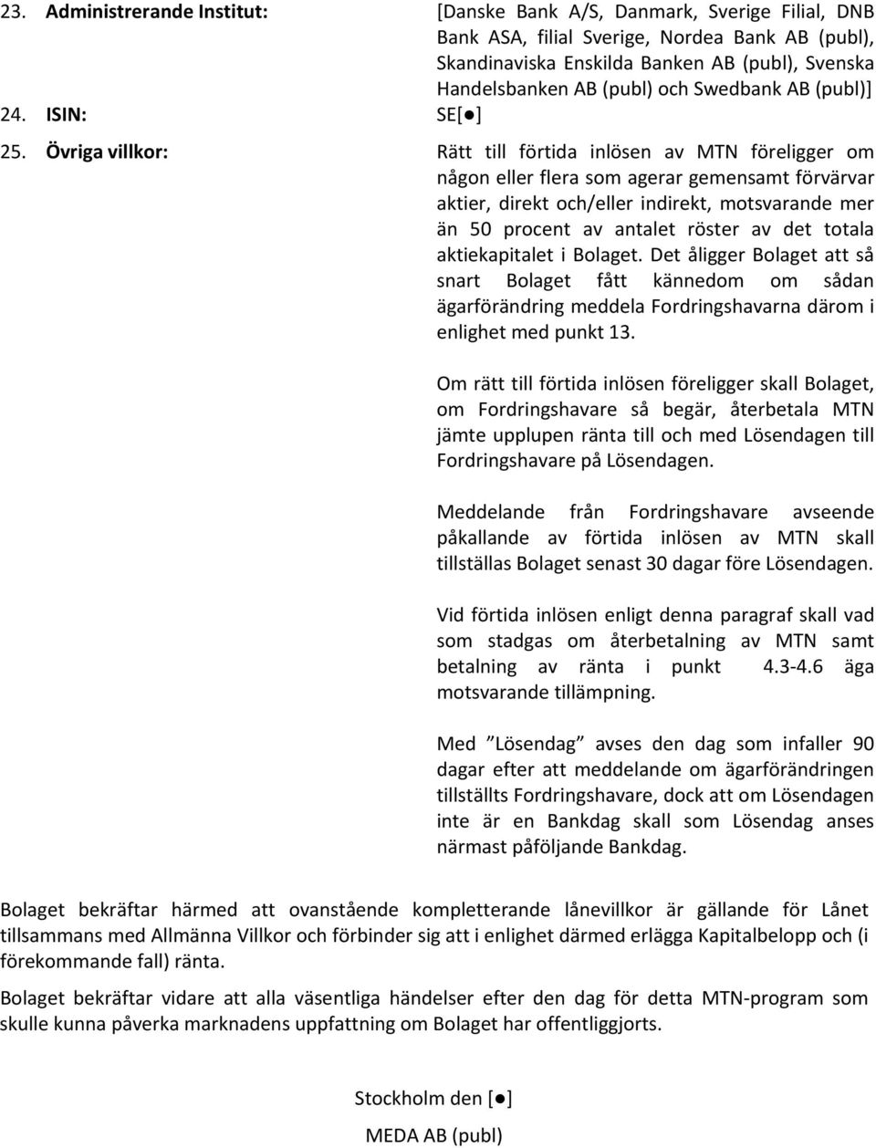 Övriga villkor: Rätt till förtida inlösen av MTN föreligger om någon eller flera som agerar gemensamt förvärvar aktier, direkt och/eller indirekt, motsvarande mer än 50 procent av antalet röster av