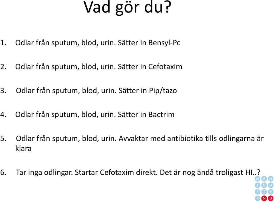 Sätter in Pip/tazo 4. Odlar från sputum, blod, urin. Sätter in Bactrim 5.