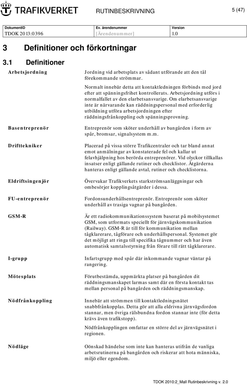 förekommande strömmar. Normalt innebär detta att kontaktledningen förbinds med jord efter att spänningsfrihet kontrollerats. Arbetsjordning utförs i normalfallet av den elarbetsansvarige.